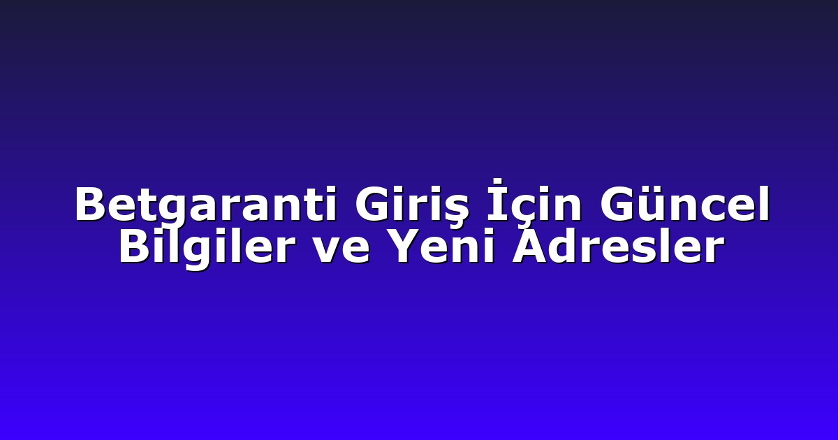 Betgaranti Giriş İçin Güncel Bilgiler ve Yeni Adresler